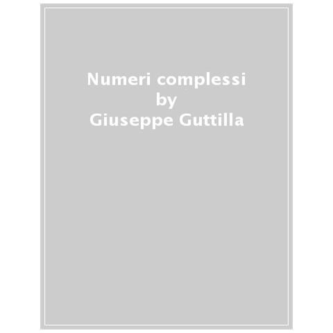 Giuseppe Guttilla - Numeri Complessi. Dalle Basi Alle Tecniche Avanzate - Foto 1