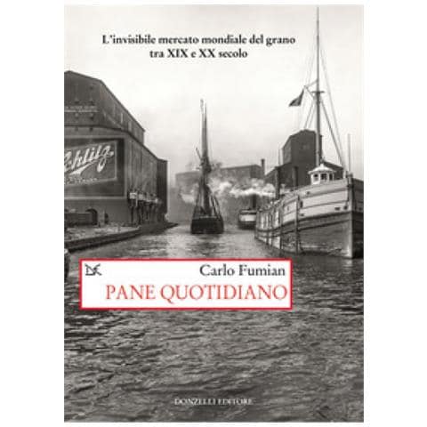 Carlo Fumian - Pane Quotidiano. L'invisibile Mercato Mondiale Del Grano Tra Xix E Xx Secolo - Foto 1