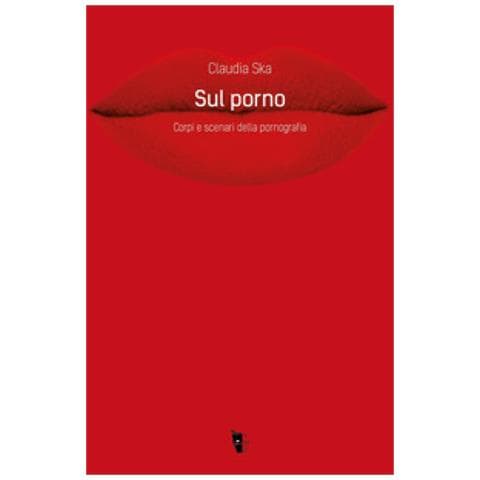 Claudia Ska - Sul Porno. Corpi E Scenari Della Pornografia - Foto 1