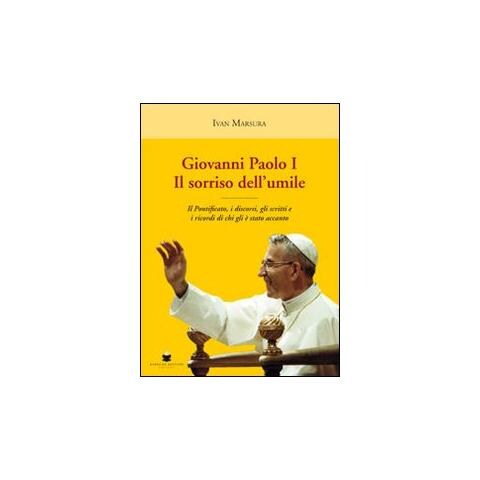 Ivan Marsura - Giovanni Paolo I. Il sorriso dell'umile. Il pontificato, i discorsi, gli scritti e i ricordi di chi gli è stato accanto - Foto 1