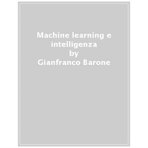 Gianfranco Barone - Machine Learning E Intelligenza Artificiale. Metodologie Per Lo Sviluppo Di Sistemi Automatici - Foto 1
