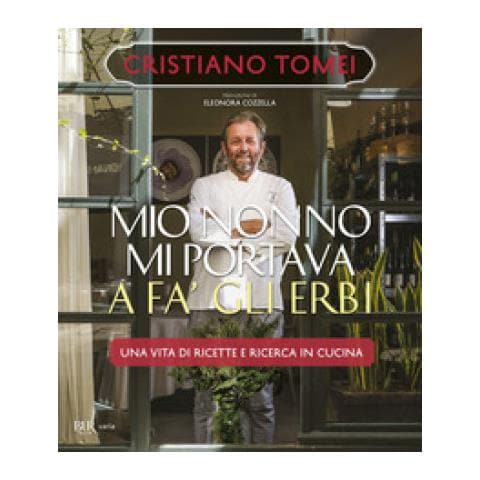 Cristiano Tomei - Mio Nonno Mi Portava A Fà Gli Erbi. Una Vita Di Ricette E Ricerca In Cucina - Foto 1