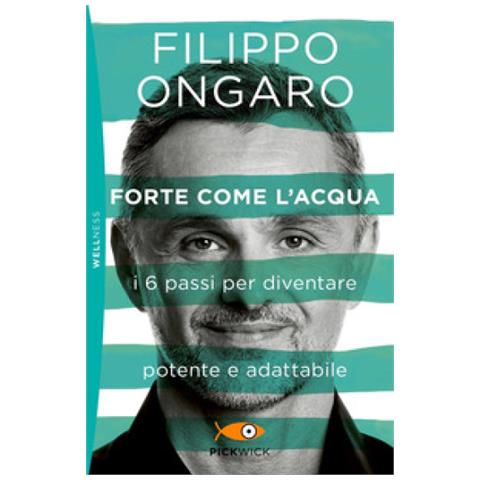 Filippo Ongaro - Forte Come L'acqua. I 6 Passi Per Diventare Potente E Adattabile - Foto 1
