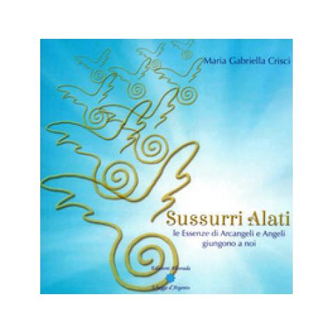Maria Gabriella Crisci - Sussurri Alati. Le Essenze Di Arcangeli E Angeli Giungono A Noi. Nuova Ediz. - Foto 1
