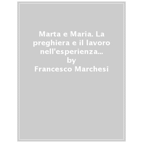 Francesco Marchesi - Marta E Maria. La Preghiera E Il Lavoro Nell'esperienza Di Francesco E Chiara Di Assisi - Foto 1