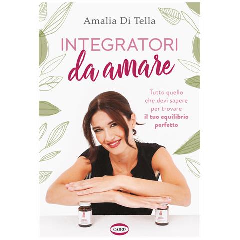 Amalia Di Tella - Integratori da amare. Tutto quello che devi sapere per trovare il tuo equilibrio perfetto - Foto 1