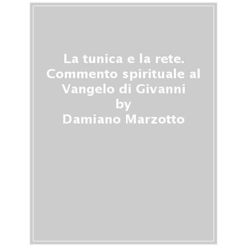Damiano Marzotto - La Tunica E La Rete. Commento Spirituale Al Vangelo Di Givanni - Foto 1