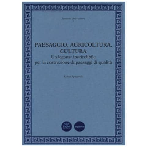 Luisa Spagnoli - Paesaggio, Agricoltura, Cultura. Un Legame Inscindibile Per La Costruzione Di Paesaggi Di Qualità - Foto 1