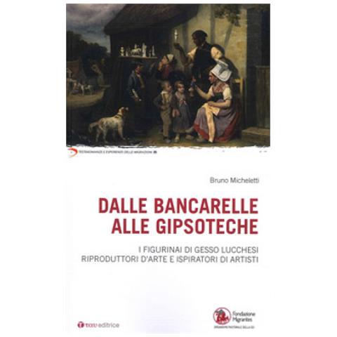 Bruno Micheletti - Dalle Bancarelle Alle Gipsoteche. I Figurinai Di Gesso Lucchesi Riproduttori D'arte E Ispiratori Di Artisti - Foto 1