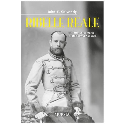 John T. Salvendy - Ribelle reale. Ritratto psicologico di Rodolfo d'Asburgo - Foto 1