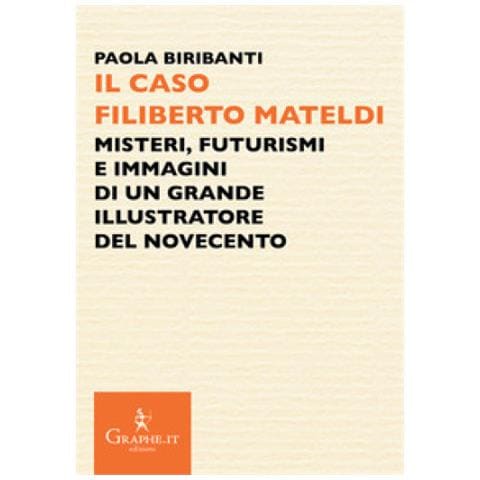 Paola Biribanti - Il Caso Filiberto Mateldi. Misteri, Futurismi E Immagini Di Un Grande Illustratore Del Novecento - Foto 1