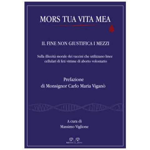 Mors Tua Vita Mea. Il Fine Non Giustifica I Mezzi. Sulla Illiceità Morale Dei Vaccini Che Utilizzano Linee Cellulari Di Feti Vittime Di Aborto Volontario - Foto 1