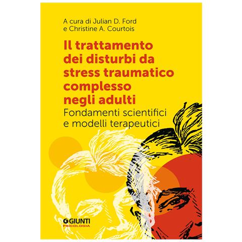 Julian D. Ford - Il trattamento dei disturbi da stress traumatico complesso negli adulti. Fondamenti scientifici e modelli terapeutici - Foto 1