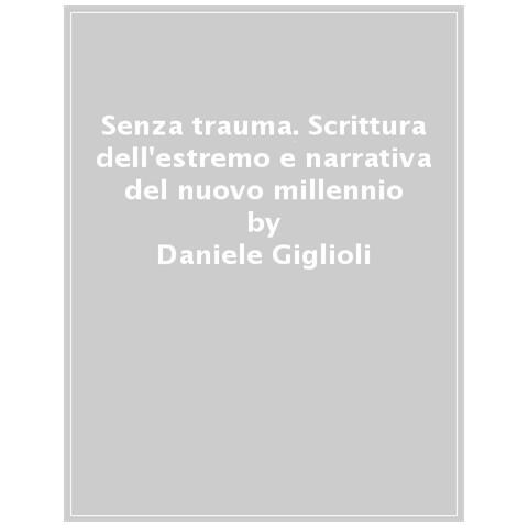 Daniele Giglioli - Senza Trauma. Scrittura Dell'estremo E Narrativa Del Nuovo Millennio - Foto 1