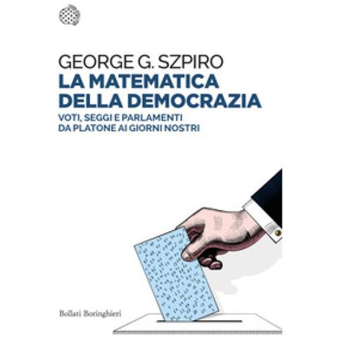 George G. Szpiro - La Matematica Della Democrazia. Voti, Seggi E Parlamenti Da Platone Ai Giorni Nostri - Foto 1