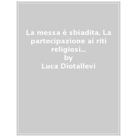 Luca Diotallevi - La Messa È Sbiadita. La Partecipazione Ai Riti Religiosi In Italia Dal 1993 Al 2019 - Foto 1
