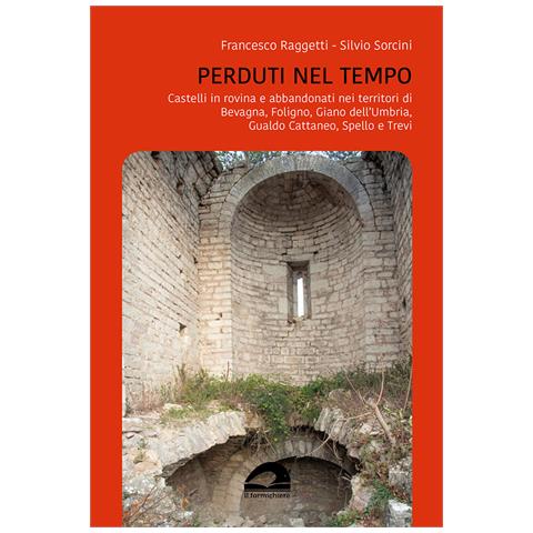 Francesco Raggetti - Perduti nel tempo. Castelli in rovina e abbandonati nei territori di Bevagna, Foligno, Giano dell’Umbria, Gualdo Cattaneo, Spello, Trevi - Foto 1