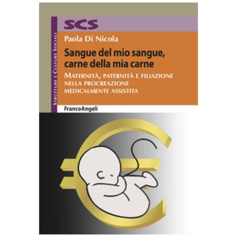 Paola Di Nicola - Sangue Del Mio Sangue, Carne Della Mia Carne. Maternità, Paternità E Filiazione Nella Procreazione Medicalmente Assistita - Foto 1
