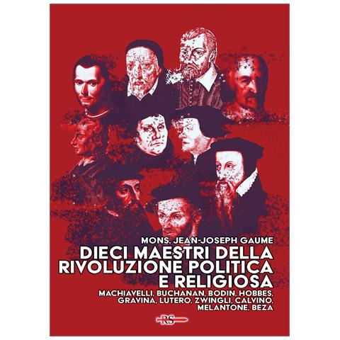 Jean-Joseph Gaume - Dieci maestri della Rivoluzione politica e religiosa. Machiavelli, Buchanan, Bodin, Hobbes, Gravina, Lutero, Zwingli, Calvino, Melantone, Beza - Foto 1