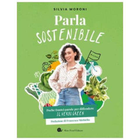 Silvia Moroni - Parla Sostenibile. Poche (tante) Parole Per Diffondere Il Verbo Green - Foto 1