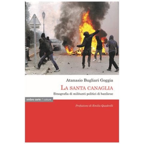 Atanasio Bugliari Goggia - La Santa Canaglia. Etnografia Di Militanti Politici Di Banlieue - Foto 1