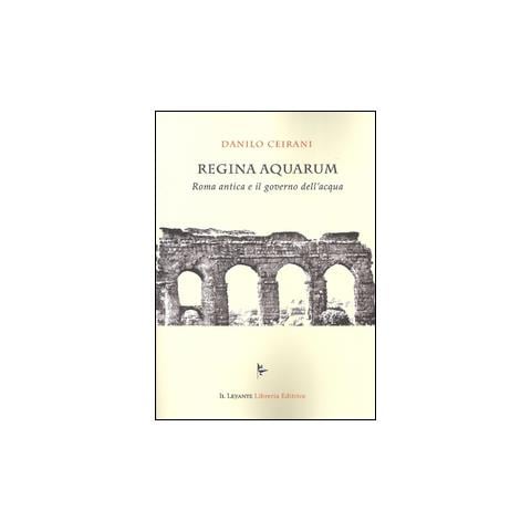 Danilo Ceirani - Regina Aquarum. Roma antica e il governo dell'acqua - Foto 1