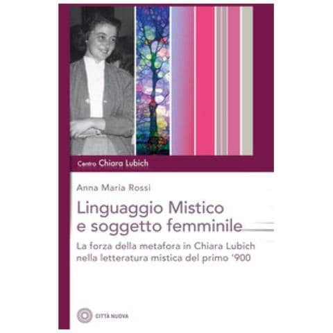 Anna Maria Rossi - Il Linguaggio Mistico E Soggetto Femminile. La Forza Della Metafora In Chiara Lubich E Nella Letteratura Mistica Del Primo '900 - Foto 1