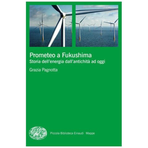 Grazia Pagnotta - Prometeo A Fukushima. Storia Dell'energia Dall'antichità Ad Oggi - Foto 1
