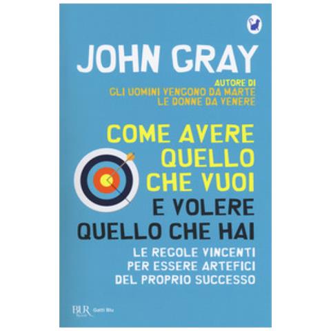 John Gray - Come avere quello che vuoi e volere quello che hai. Le regole vincenti per essere artefici del proprio successo - Foto 2