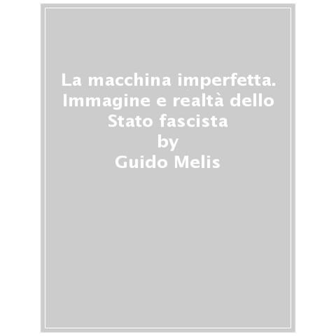 Guido Melis - La Macchina Imperfetta. Immagine E Realtà Dello Stato Fascista - Foto 1