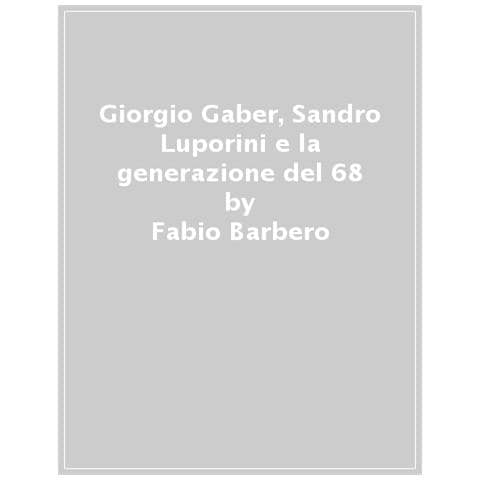 Fabio Barbero - Giorgio Gaber, Sandro Luporini E La Generazione Del 68. Un'analisi Di Alcuni Spettacoli Degli Anni Settanta - Foto 1