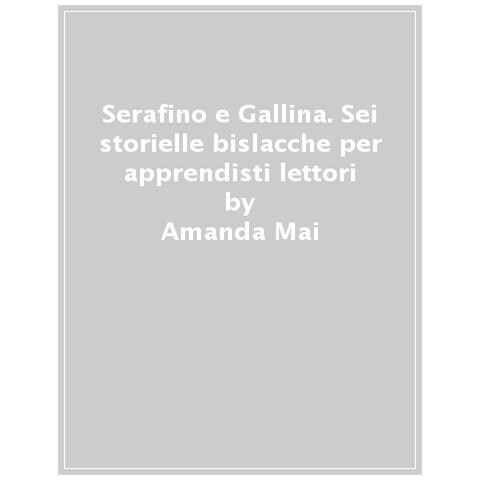 Amanda Mai - Serafino E Gallina. Sei Storielle Bislacche Per Apprendisti Lettori - Foto 1