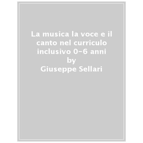 Giuseppe Sellari - La Musica La Voce E Il Canto. Nel Curriculo Inclusivo 0-6 Anni - Foto 1