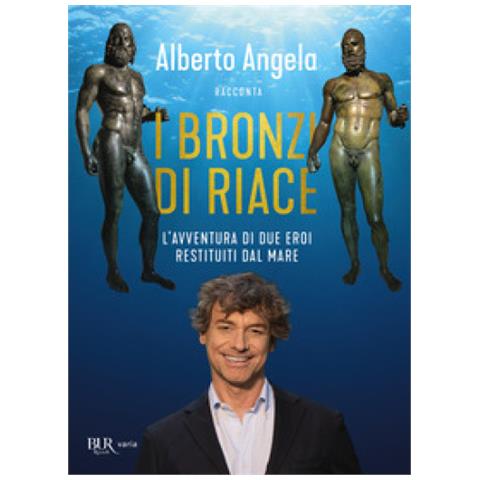 Alberto Angela - I Bronzi Di Riace. L'avventura Di Due Eroi Restituiti Dal Mare - Foto 1