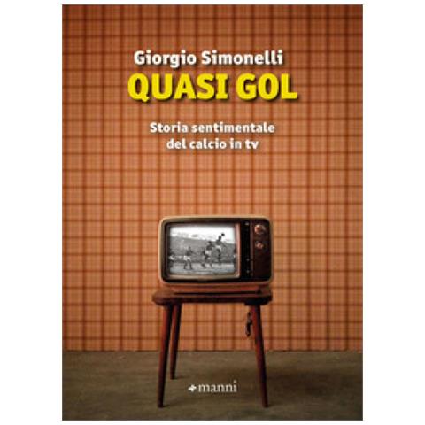 Giorgio Simonelli - Quasi Gol. Storia Sentimentale Del Calcio In Tv - Foto 1