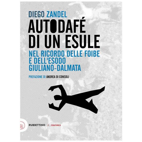 Diego Zandel - Autodafè di un esule. Nel ricordo delle foibe e dell'esodo giuliano-dalmata - Foto 1