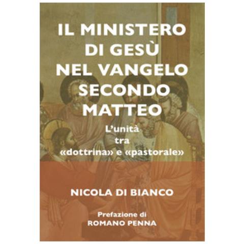 Nicola Di Bianco - Ll Ministero Di Gesù Nel Vangelo Secondo Matteo. L'unità Tra «dottrina» E «pastorale». Ediz. Integrale - Foto 1