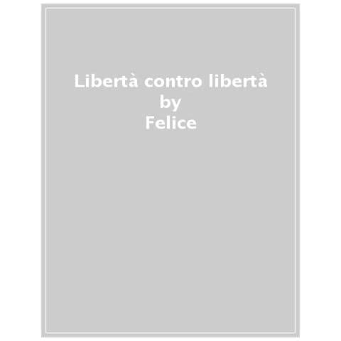 Alberto Mingardi, Emanuele Felice - Libertà Contro Libertà. Un Duello Sulla Società Aperta - Foto 1