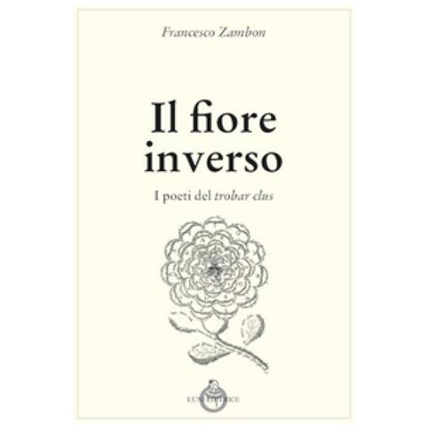 Francesco Zambon - Il Fiore Inverso. I Poeti Del Trobar Clus - Foto 1