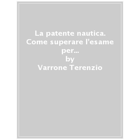 Varrone Terenzio - La Patente Nautica. Come Superare L'esame Per Il Comando Delle Imbarcazioni A Vela E A Motore, Entro E Oltre Le 12 Miglia, E Imparare A Navigare - Foto 1