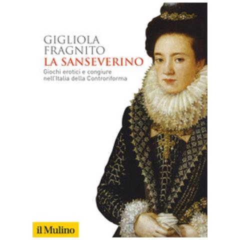 Gigliola Fragnito - La Sanseverino. Giochi Erotici E Congiure Nell'italia Della Controriforma - Foto 1