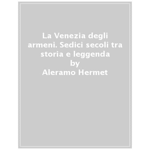 Aleramo Hermet - La Venezia degli armeni. Sedici secoli tra storia e leggenda - Foto 1