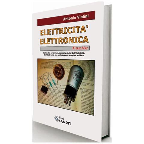 Antonio Violini - Elettricità. Elettronica facile. Le tabelle, le formule, capire i principi dell'elettricità, dell'elettrotecnica con un linguaggio semplice e chiaro - Foto 1