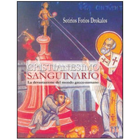 Sotirios Fotios Drokalos - Cristianesimo sanguinario. La devastazione del mondo greco-romano - Foto 1