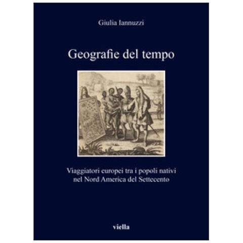 Giulia Iannuzzi - Geografie Del Tempo. Viaggiatori Europei Tra I Popoli Nativi Nel Nord America Del Settecento - Foto 1