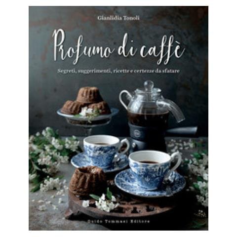 Gianlidia Tonoli - Profumo Di Caffè. Segreti, Suggerimenti, Ricette E Certezze Da Sfatare. Ediz. Illustrata - Foto 1