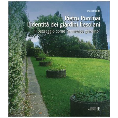 Ines Romitti - Pietro Porcinai. L'identità dei giardini fiesolani. Il paesaggio come «immenso giardino» - Foto 2