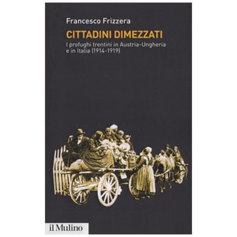 Francesco Frizzera - Cittadini Dimezzati. I Profughi Trentini In Austria-ungheria E In Italia (1914-1919)  - Foto 1