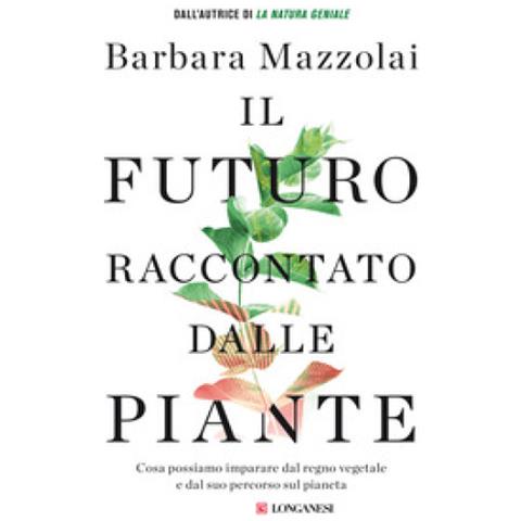 Barbara Mazzolai - Il Futuro Raccontato Dalle Piante. Cosa Possiamo Imparare Dal Regno Vegetale E Dal Suo Percorso Sul Pianeta - Foto 1