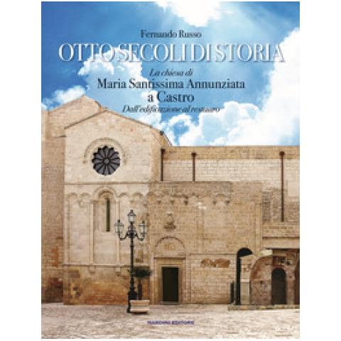 Fernando Russo - Otto Secoli Di Storia. La Chiesa Di Maria Santissima Annunziata A Castro. Dall'edificazione Al Restauro - Foto 1